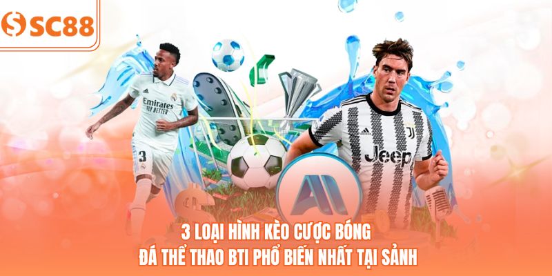 3 loại hình kèo cược bóng đá thể thao BTI phổ biến nhất tại sảnh