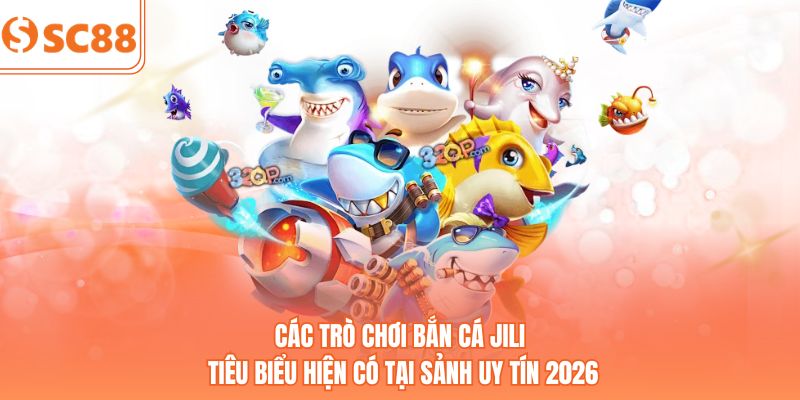 Các trò chơi bắn cá JILI tiêu biểu hiện có tại sảnh uy tín 2026