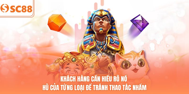 Khách hàng cần hiểu rõ nổ hũ của từng loại để tránh thao tác nhầm