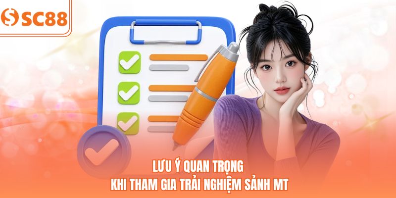 Lưu ý quan trọng khi tham gia trải nghiệm sảnh MT