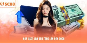Sự Kiện Nạp USDT Lần Đầu Tặng Lên Đến 300u Tại SC88