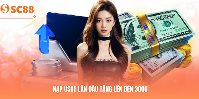 Sự Kiện Nạp USDT Lần Đầu Tặng Lên Đến 300u Tại SC88