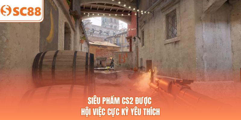 Siêu phẩm CS2 được hội việc cực kỳ yêu thích