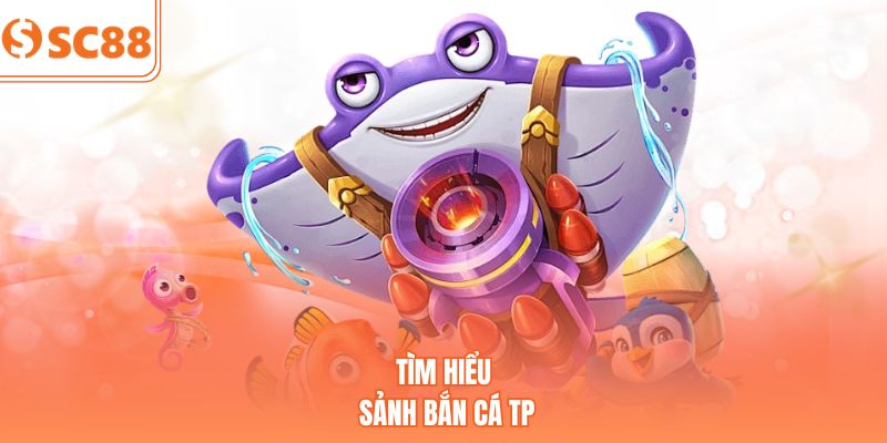 Tìm hiểu sảnh bắn cá TP